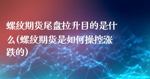 螺纹期货尾盘拉升目的是什么(螺纹期货是如何操控涨跌的)_https://www.qianjuhuagong.com_期货百科_第1张