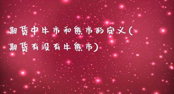 期货中牛市和熊市的定义(期货有没有牛熊市)_https://www.qianjuhuagong.com_期货平台_第1张