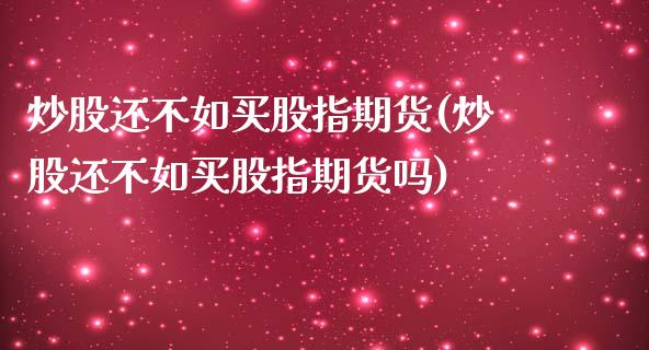 炒股还不如买股指期货(炒股还不如买股指期货吗)_https://www.qianjuhuagong.com_期货行情_第1张