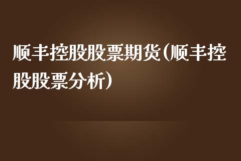 顺丰控股股票期货(顺丰控股股票分析)_https://www.qianjuhuagong.com_期货开户_第1张