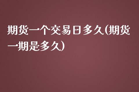 期货一个交易日多久(期货一期是多久)_https://www.qianjuhuagong.com_期货百科_第1张