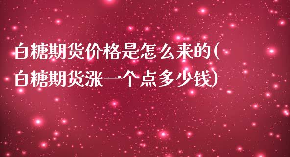 白糖期货价格是怎么来的(白糖期货涨一个点多少钱)_https://www.qianjuhuagong.com_期货开户_第1张