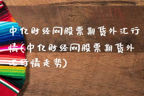 中亿财经网股票期货外汇行情(中亿财经网股票期货外汇行情走势)_https://www.qianjuhuagong.com_期货直播_第1张