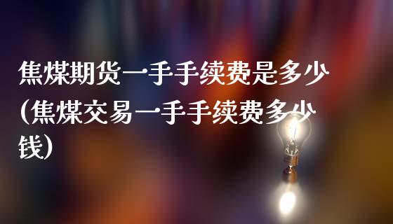 焦煤期货一手手续费是多少(焦煤交易一手手续费多少钱)_https://www.qianjuhuagong.com_期货百科_第1张