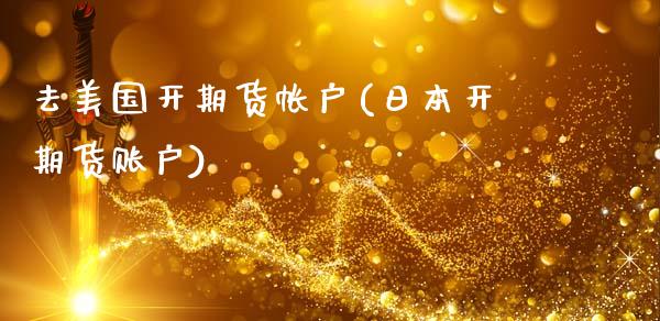 去美国开期货帐户(日本开期货账户)_https://www.qianjuhuagong.com_期货行情_第1张