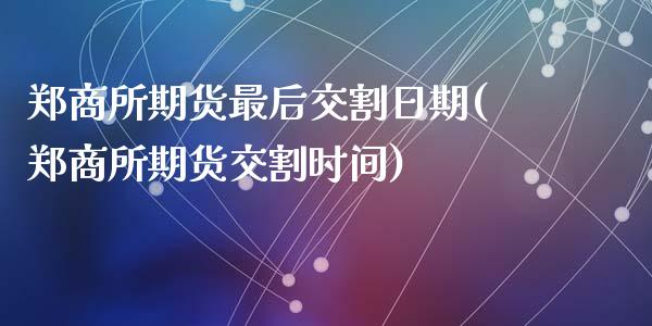 郑商所期货最后交割日期(郑商所期货交割时间)_https://www.qianjuhuagong.com_期货行情_第1张