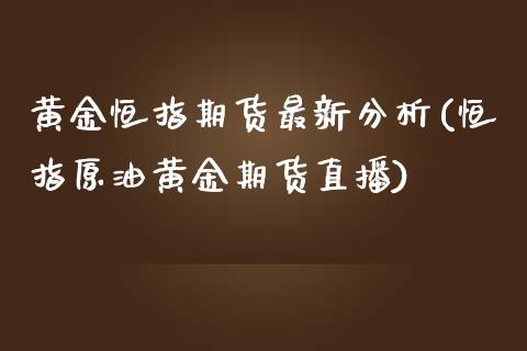 黄金恒指期货最新分析(恒指原油黄金期货直播)_https://www.qianjuhuagong.com_期货行情_第1张