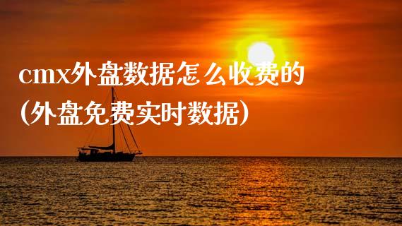 cmx外盘数据怎么收费的(外盘免费实时数据)_https://www.qianjuhuagong.com_期货百科_第1张