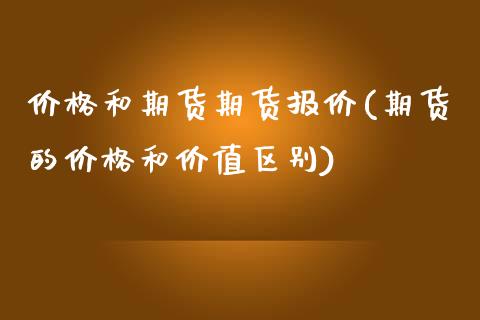 价格和期货期货报价(期货的价格和价值区别)_https://www.qianjuhuagong.com_期货直播_第1张