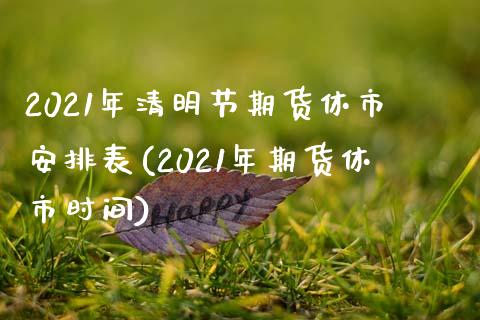 2021年清明节期货休市安排表(2021年期货休市时间)_https://www.qianjuhuagong.com_期货百科_第1张