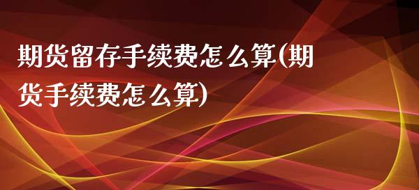 期货留存手续费怎么算(期货手续费怎么算)_https://www.qianjuhuagong.com_期货行情_第1张