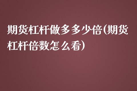 期货杠杆做多多少倍(期货杠杆倍数怎么看)_https://www.qianjuhuagong.com_期货行情_第1张