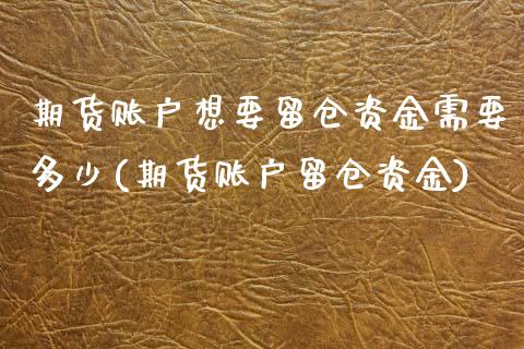 期货账户想要留仓资金需要多少(期货账户留仓资金)_https://www.qianjuhuagong.com_期货行情_第1张