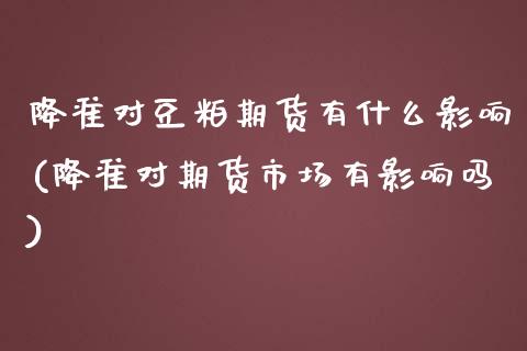 降准对豆粕期货有什么影响(降准对期货市场有影响吗)_https://www.qianjuhuagong.com_期货百科_第1张