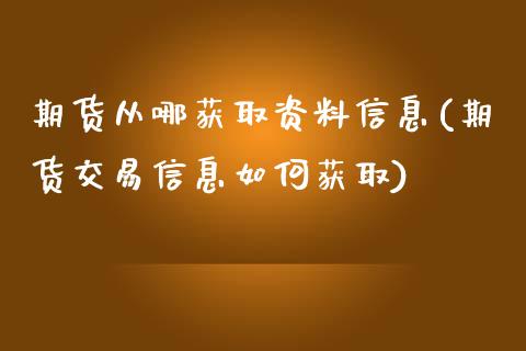 期货从哪获取资料信息(期货交易信息如何获取)_https://www.qianjuhuagong.com_期货行情_第1张