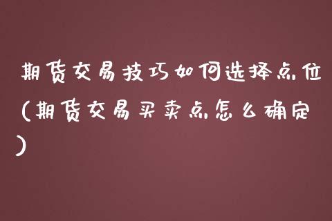 期货交易技巧如何选择点位(期货交易买卖点怎么确定)_https://www.qianjuhuagong.com_期货百科_第1张