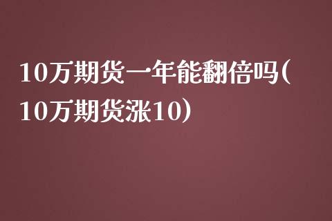 10万期货一年能翻倍吗(10万期货涨10)_https://www.qianjuhuagong.com_期货行情_第1张