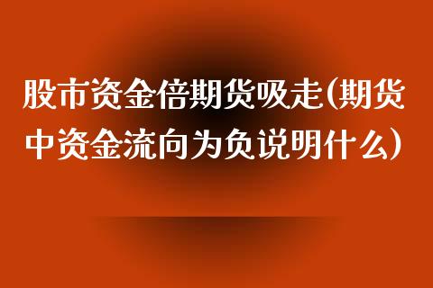 股市资金倍期货吸走(期货中资金流向为负说明什么)_https://www.qianjuhuagong.com_期货行情_第1张