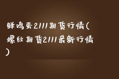 鲜鸡蛋2111期货行情(螺纹期货2111最新行情)_https://www.qianjuhuagong.com_期货直播_第1张