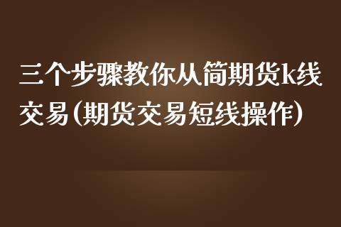 三个步骤教你从简期货k线交易(期货交易短线操作)_https://www.qianjuhuagong.com_期货开户_第1张