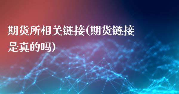 期货所相关链接(期货链接是真的吗)_https://www.qianjuhuagong.com_期货百科_第1张