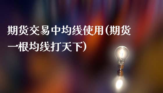 期货交易中均线使用(期货一根均线打天下)_https://www.qianjuhuagong.com_期货开户_第1张