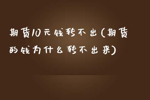 期货10元钱转不出(期货的钱为什么转不出来)_https://www.qianjuhuagong.com_期货行情_第1张