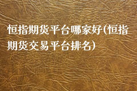 恒指期货平台哪家好(恒指期货交易平台排名)_https://www.qianjuhuagong.com_期货直播_第1张