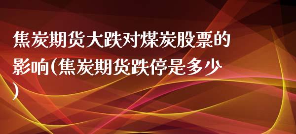 焦炭期货大跌对煤炭股票的影响(焦炭期货跌停是多少)_https://www.qianjuhuagong.com_期货行情_第1张