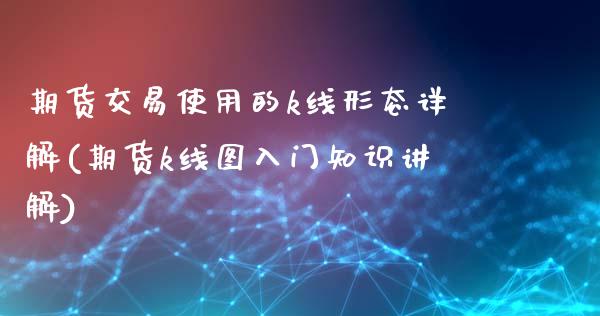 期货交易使用的k线形态详解(期货k线图入门知识讲解)_https://www.qianjuhuagong.com_期货直播_第1张