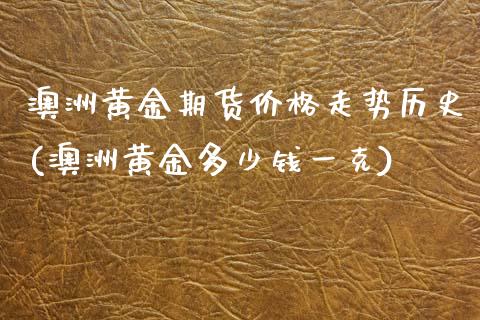 澳洲黄金期货价格走势历史(澳洲黄金多少钱一克)_https://www.qianjuhuagong.com_期货行情_第1张