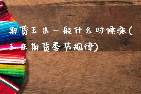 期货玉米一般什么时候涨(玉米期货季节规律)_https://www.qianjuhuagong.com_期货平台_第1张