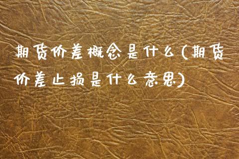 期货价差概念是什么(期货价差止损是什么意思)_https://www.qianjuhuagong.com_期货直播_第1张