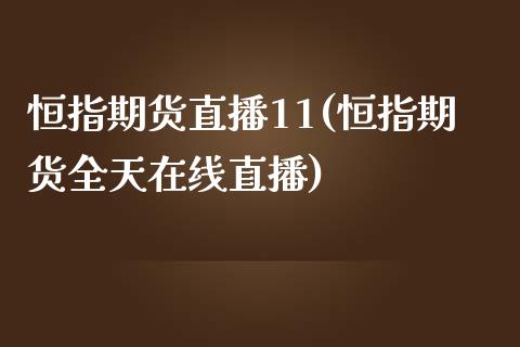 恒指期货直播11(恒指期货全天在线直播)_https://www.qianjuhuagong.com_期货行情_第1张