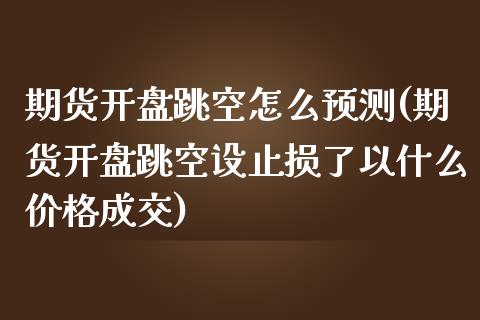 期货开盘跳空怎么预测(期货开盘跳空设止损了以什么价格成交)_https://www.qianjuhuagong.com_期货直播_第1张