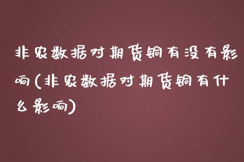 非农数据对期货铜有没有影响(非农数据对期货铜有什么影响)_https://www.qianjuhuagong.com_期货百科_第1张