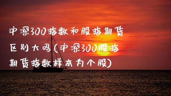 沪深300指数和股指期货区别大吗(沪深300股指期货指数样本为个股)_https://www.qianjuhuagong.com_期货行情_第1张