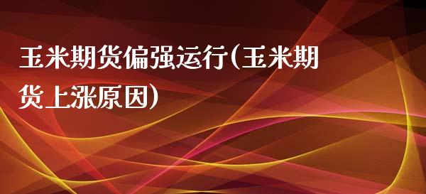 玉米期货偏强运行(玉米期货上涨原因)_https://www.qianjuhuagong.com_期货直播_第1张