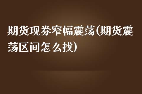 期货现券窄幅震荡(期货震荡区间怎么找)_https://www.qianjuhuagong.com_期货开户_第1张