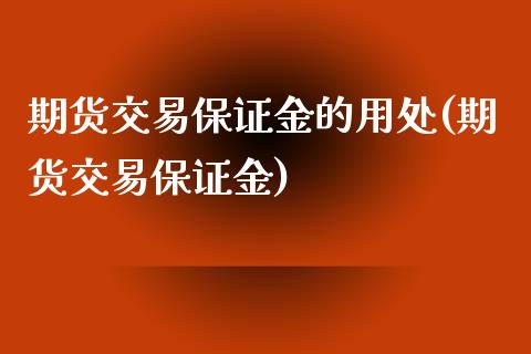 期货交易保证金的用处(期货交易保证金)_https://www.qianjuhuagong.com_期货直播_第1张