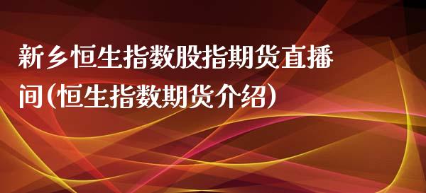 新乡恒生指数股指期货直播间(恒生指数期货介绍)_https://www.qianjuhuagong.com_期货百科_第1张