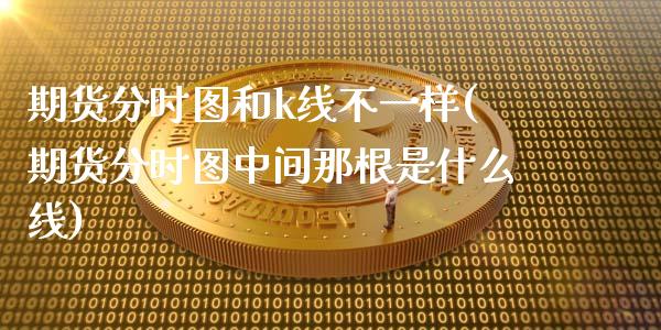 期货分时图和k线不一样(期货分时图中间那根是什么线)_https://www.qianjuhuagong.com_期货直播_第1张