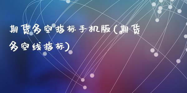 期货多空指标手机版(期货多空线指标)_https://www.qianjuhuagong.com_期货行情_第1张