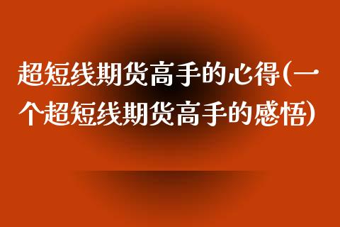 超短线期货高手的心得(一个超短线期货高手的感悟)_https://www.qianjuhuagong.com_期货百科_第1张