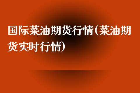 国际菜油期货行情(菜油期货实时行情)_https://www.qianjuhuagong.com_期货行情_第1张