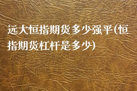 远大恒指期货多少强平(恒指期货杠杆是多少)_https://www.qianjuhuagong.com_期货直播_第1张