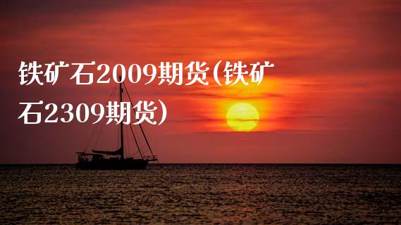 铁矿石2009期货(铁矿石2309期货)_https://www.qianjuhuagong.com_期货平台_第1张