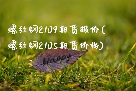 螺纹钢2109期货报价(螺纹钢2105期货价格)_https://www.qianjuhuagong.com_期货平台_第1张