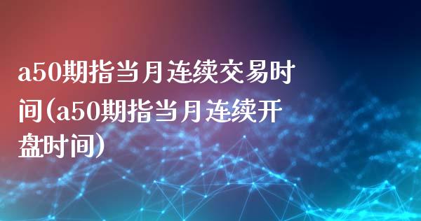 a50期指当月连续交易时间(a50期指当月连续开盘时间)_https://www.qianjuhuagong.com_期货百科_第1张