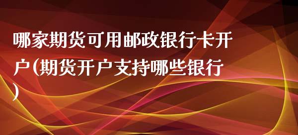 哪家期货可用邮政银行卡开户(期货开户支持哪些银行)_https://www.qianjuhuagong.com_期货直播_第1张